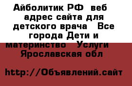 Айболитик.РФ  веб – адрес сайта для детского врача - Все города Дети и материнство » Услуги   . Ярославская обл.